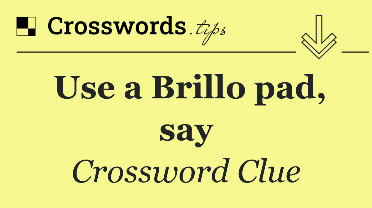 Use a Brillo pad, say