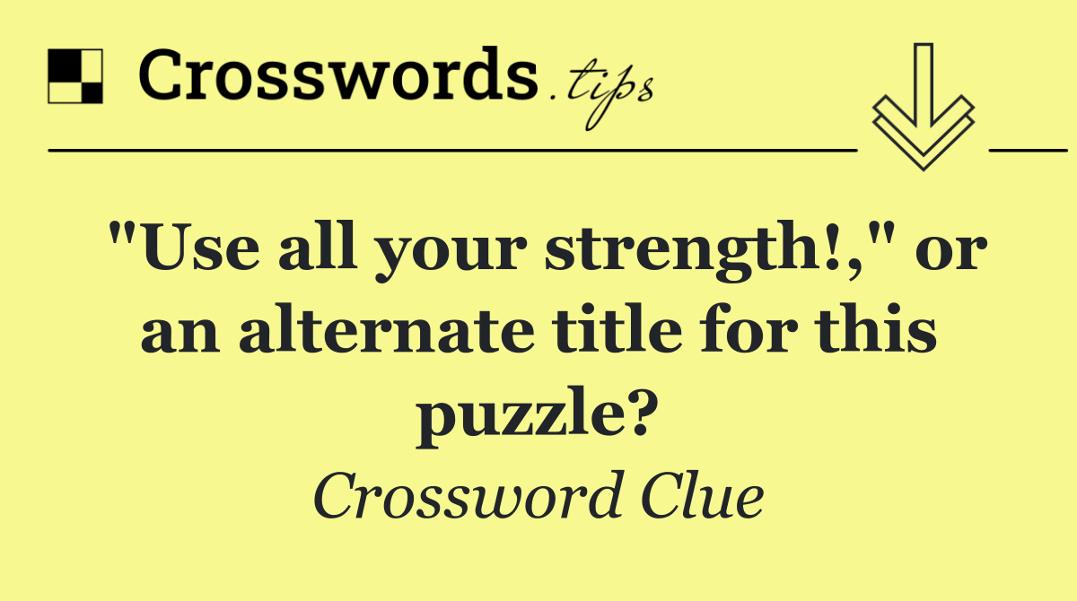 "Use all your strength!," or an alternate title for this puzzle?