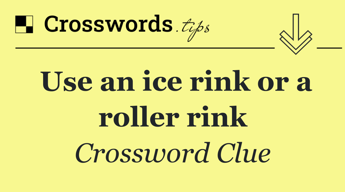 Use an ice rink or a roller rink