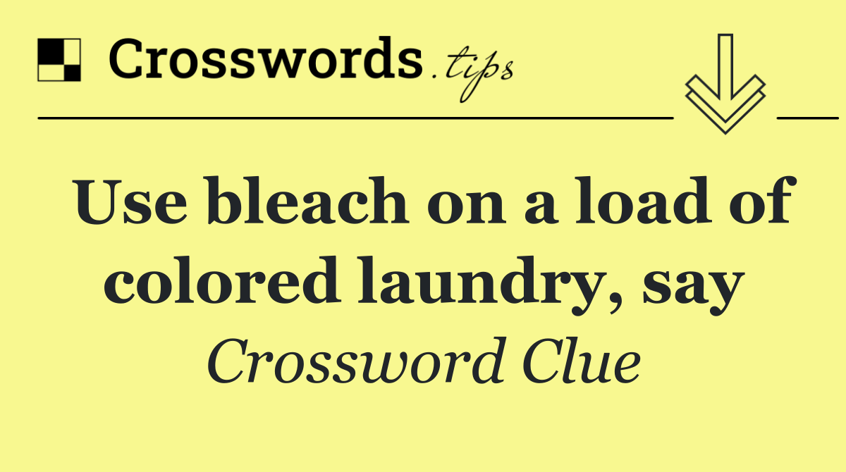 Use bleach on a load of colored laundry, say