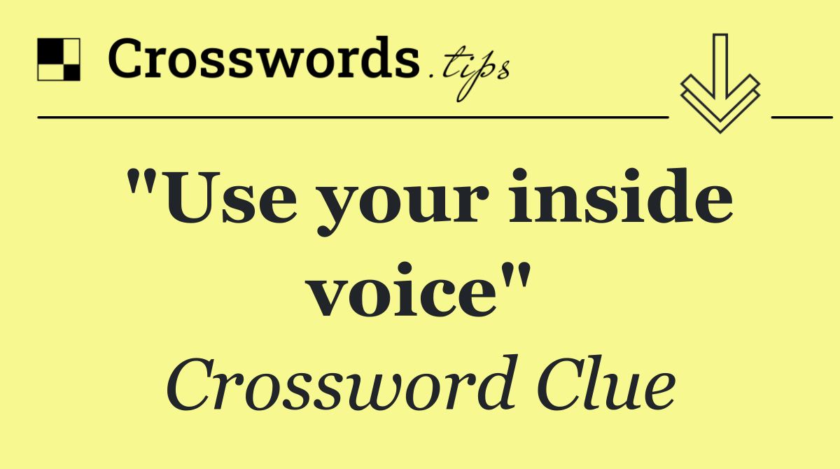 "Use your inside voice"