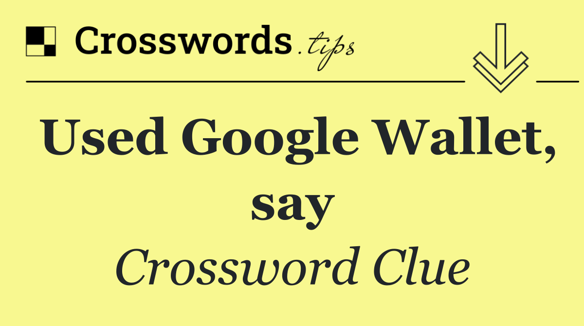 Used Google Wallet, say