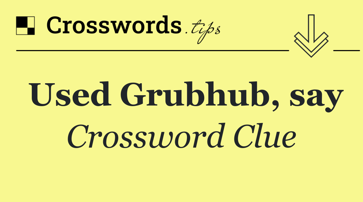 Used Grubhub, say