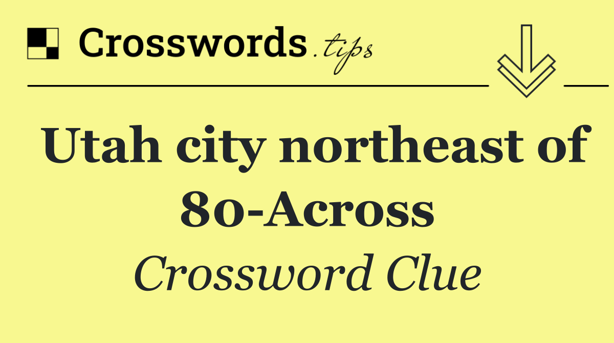 Utah city northeast of 80 Across