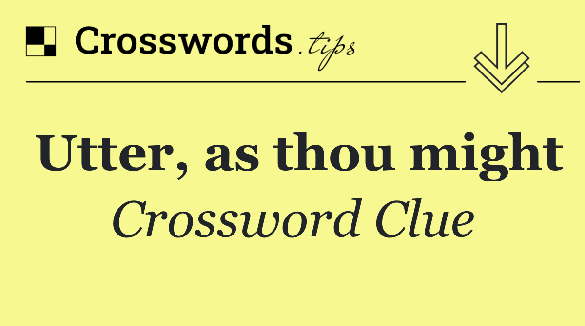 Utter, as thou might