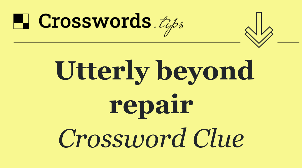Utterly beyond repair