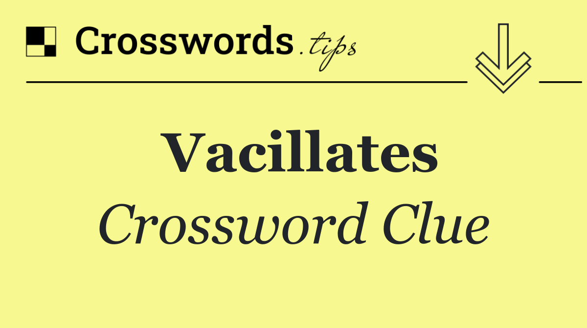 Vacillates