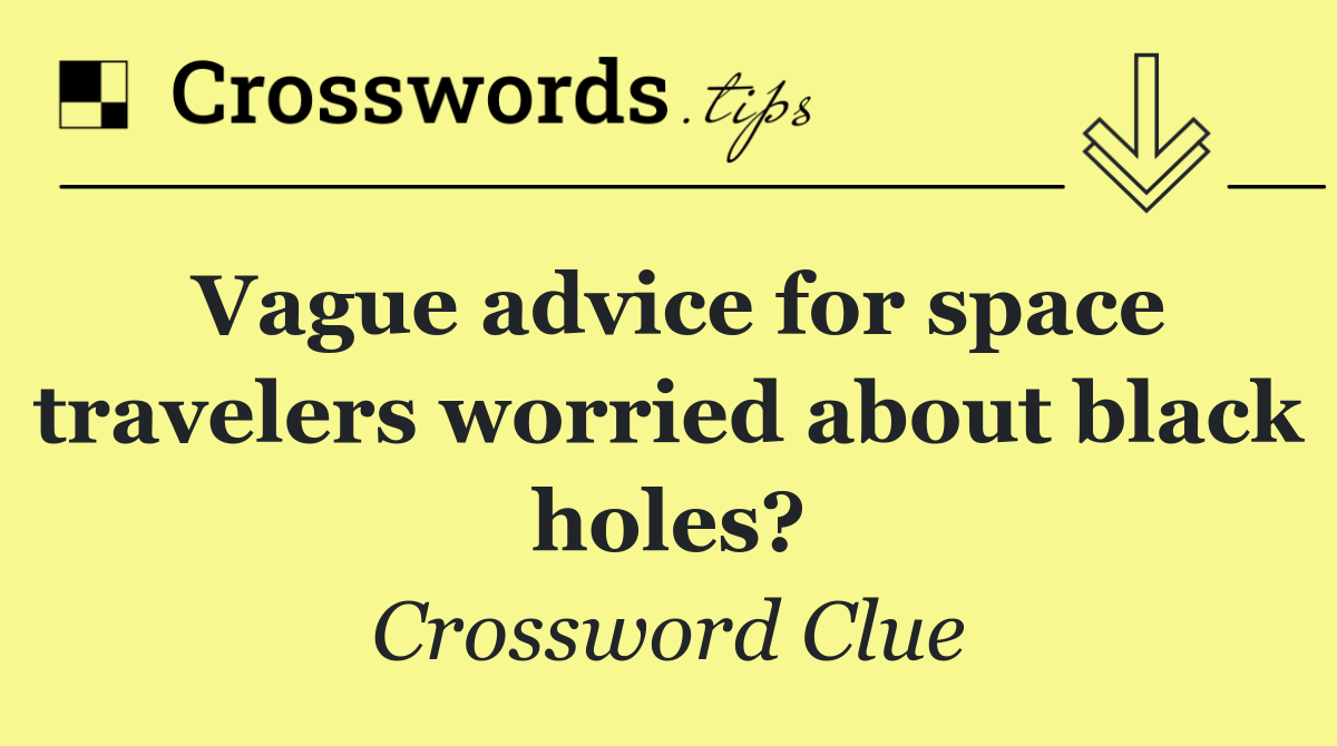 Vague advice for space travelers worried about black holes?
