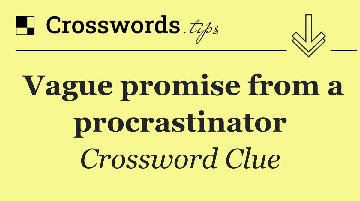 Vague promise from a procrastinator