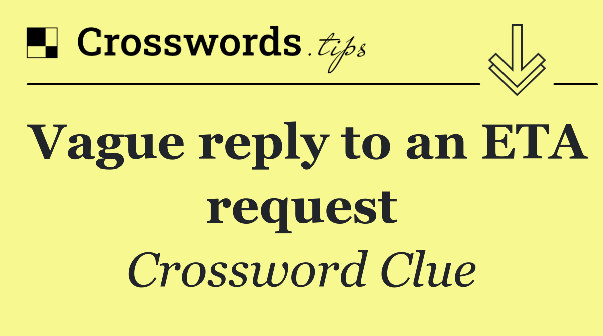 Vague reply to an ETA request