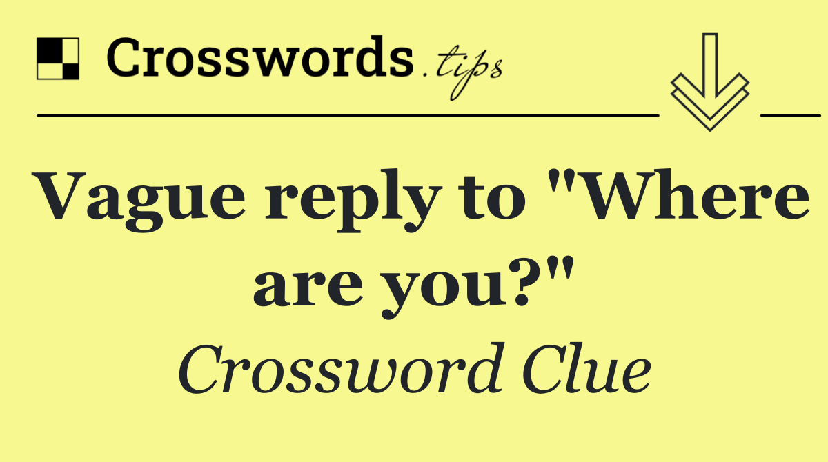 Vague reply to "Where are you?"