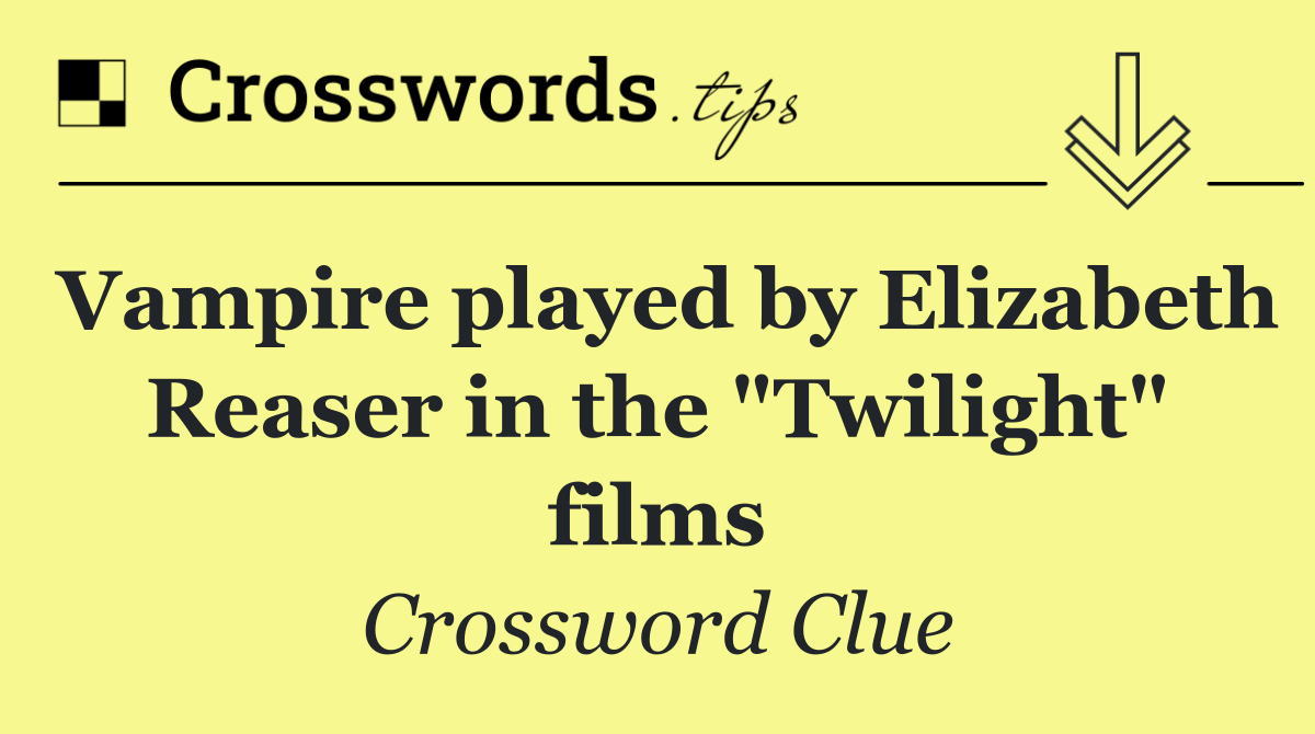 Vampire played by Elizabeth Reaser in the "Twilight" films