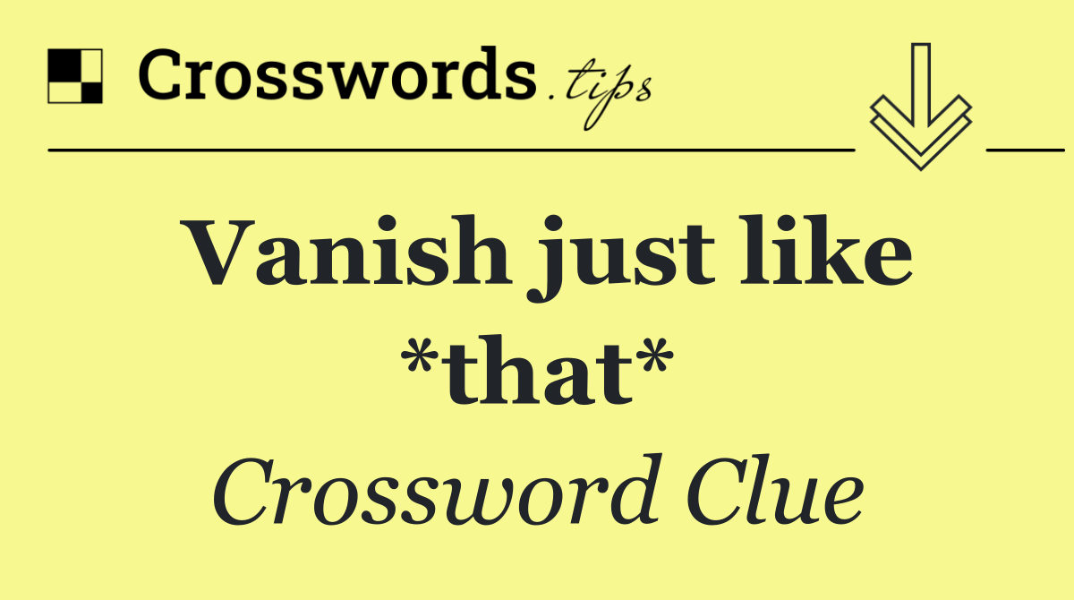 Vanish just like *that*