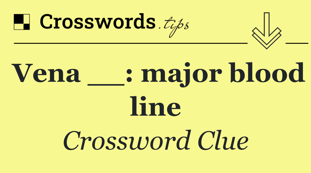 Vena __: major blood line