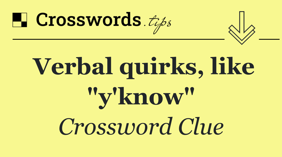 Verbal quirks, like "y'know"