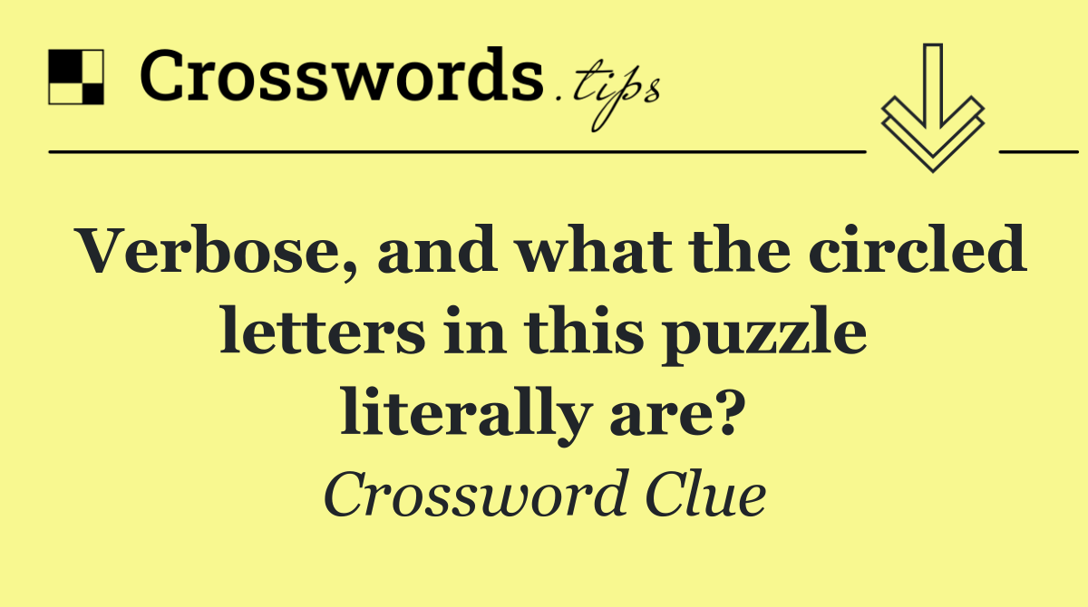 Verbose, and what the circled letters in this puzzle literally are?
