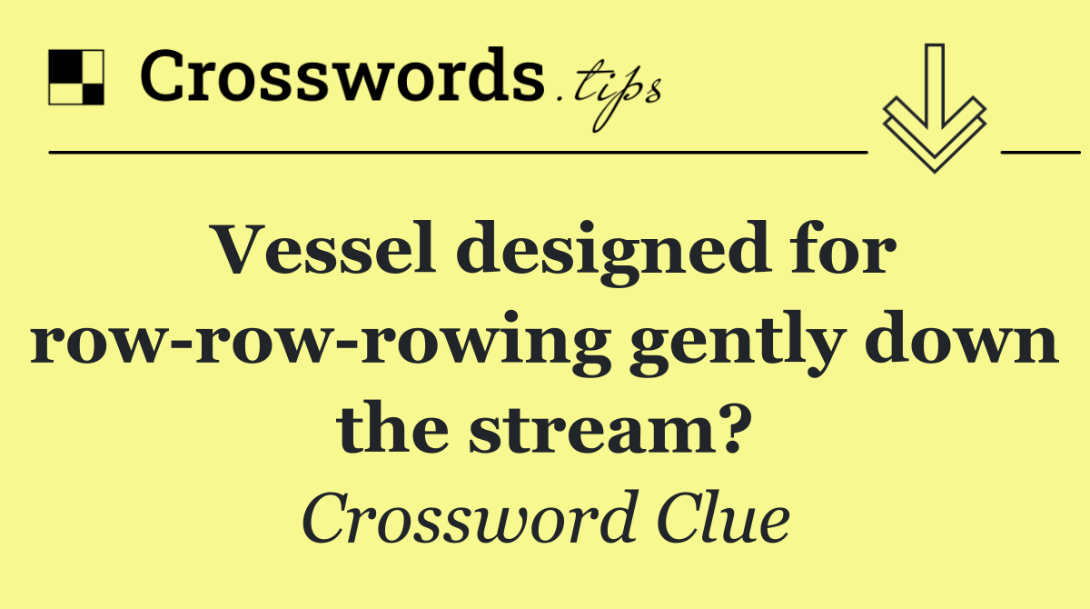 Vessel designed for row row rowing gently down the stream?