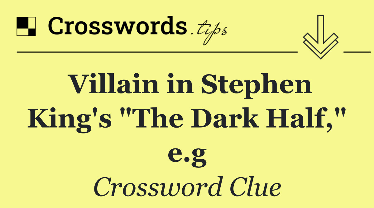 Villain in Stephen King's "The Dark Half," e.g