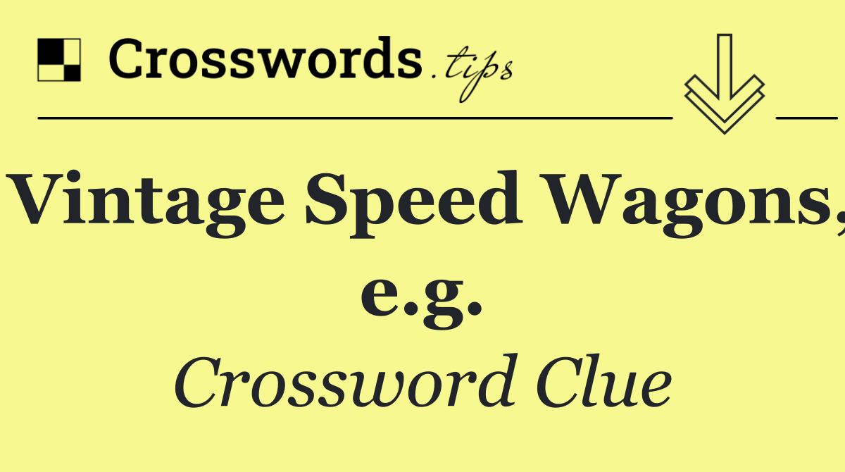 Vintage Speed Wagons, e.g.