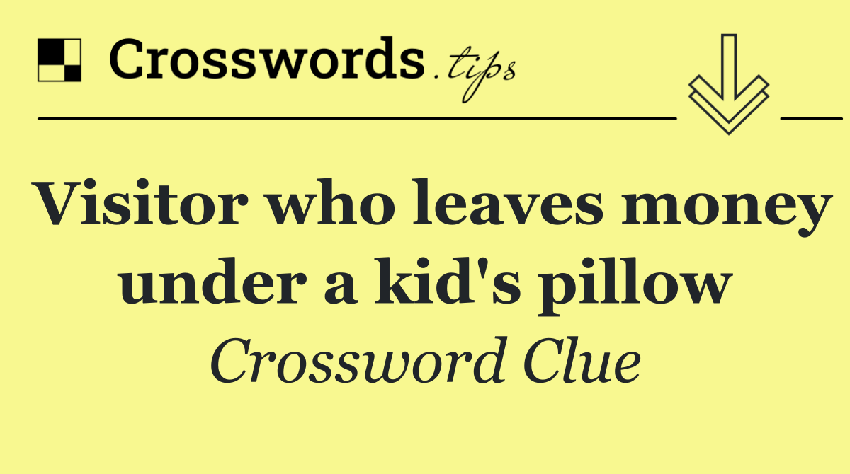 Visitor who leaves money under a kid's pillow
