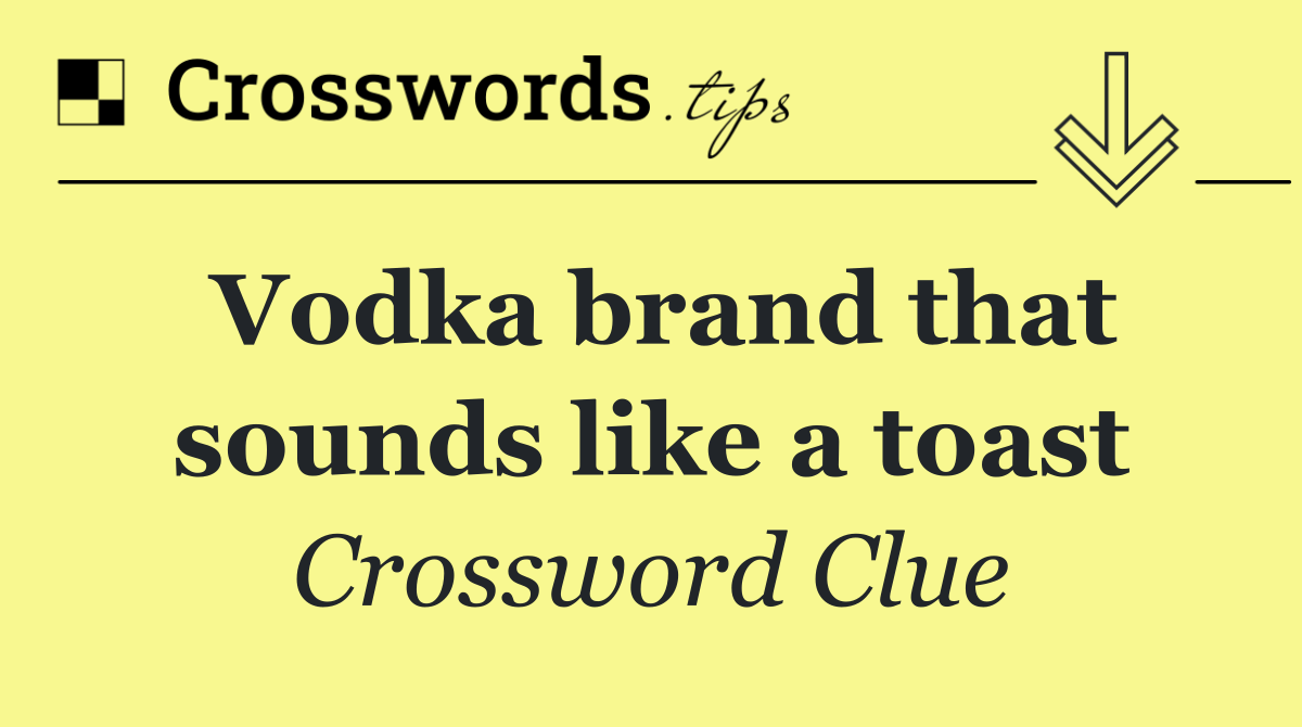 Vodka brand that sounds like a toast
