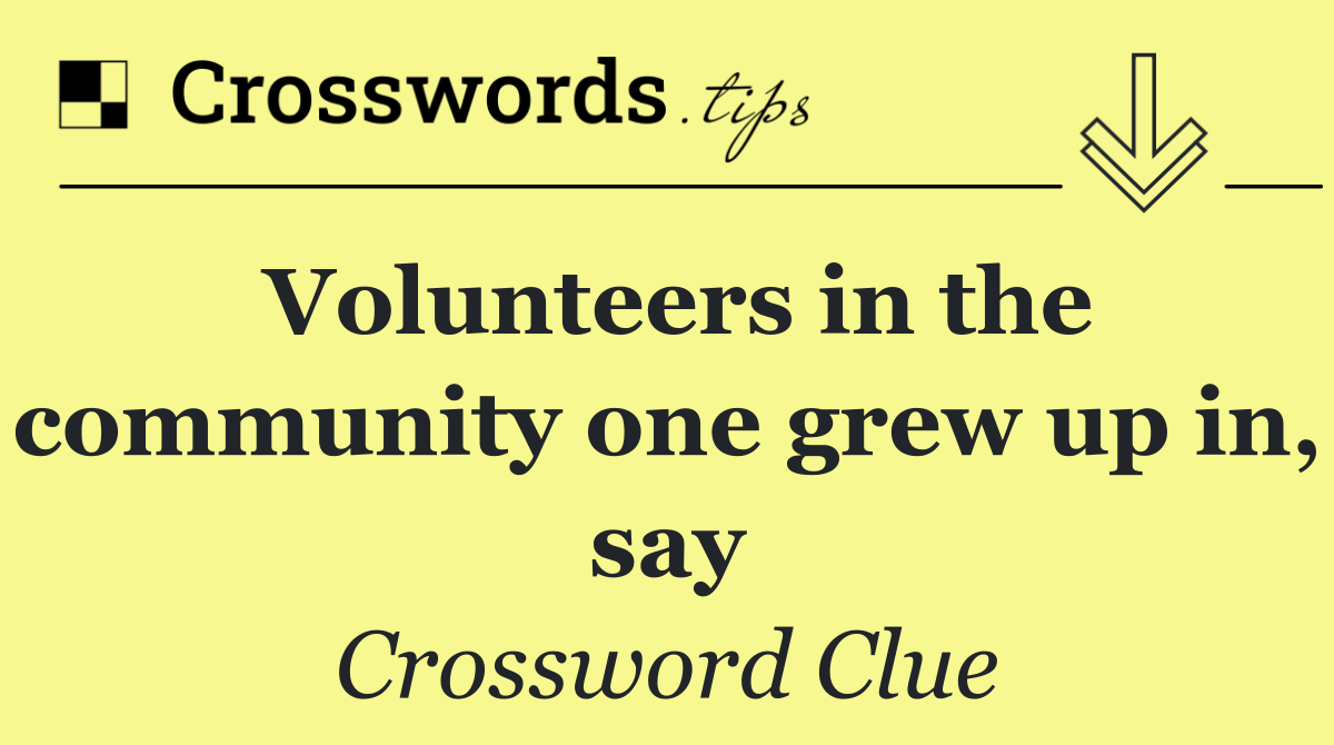 Volunteers in the community one grew up in, say