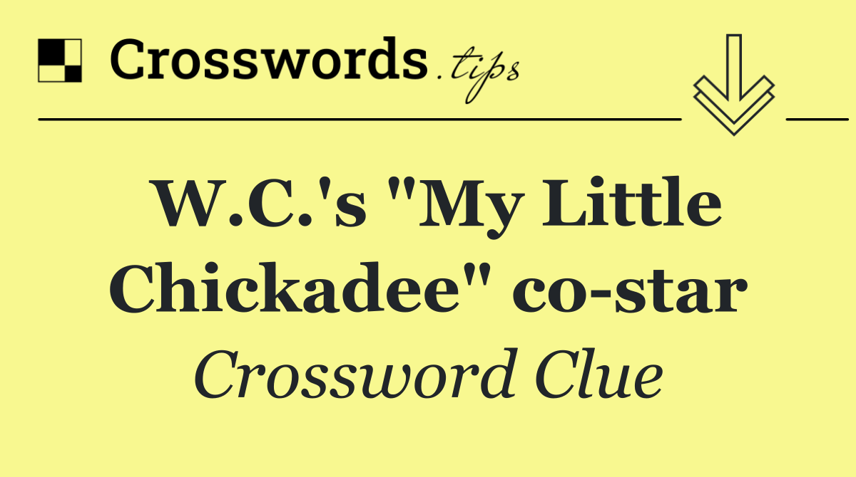 W.C.'s "My Little Chickadee" co star