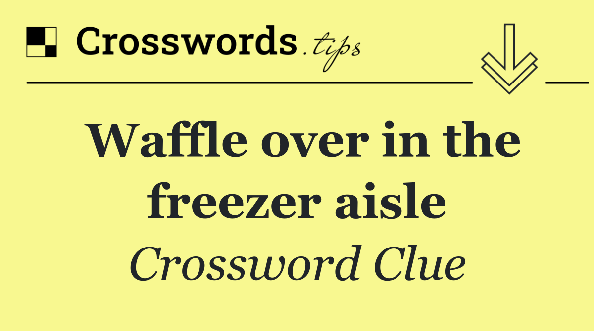 Waffle over in the freezer aisle