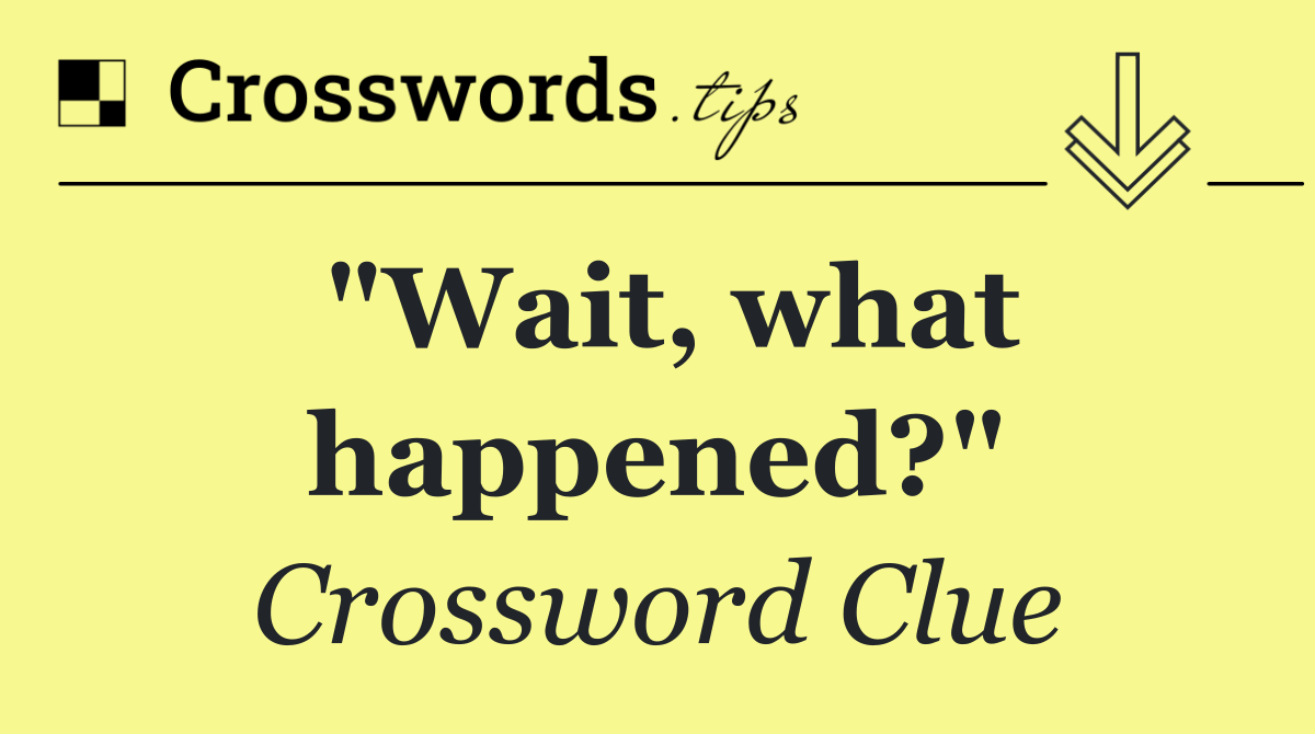 "Wait, what happened?"