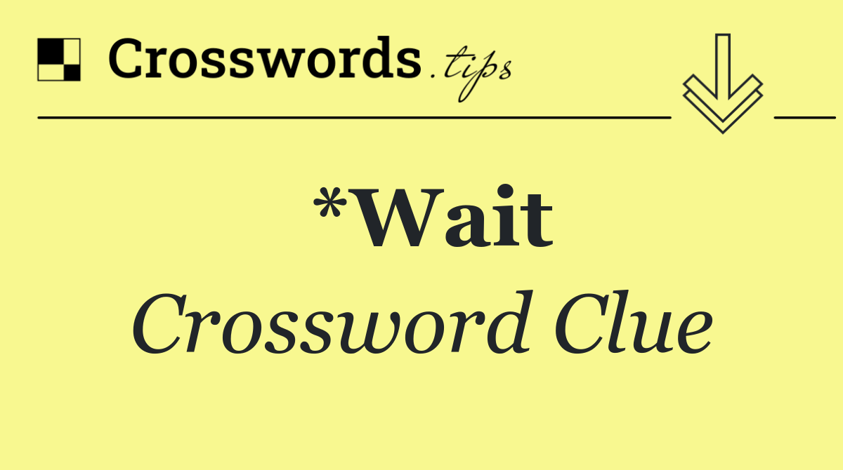 *Wait