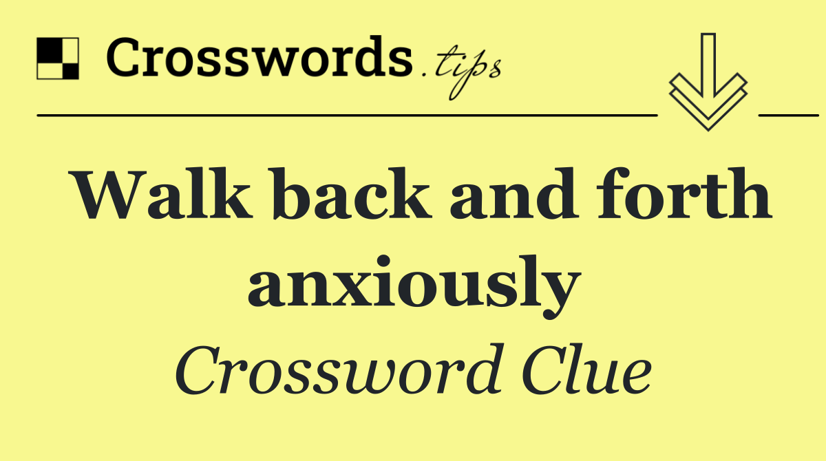 Walk back and forth anxiously