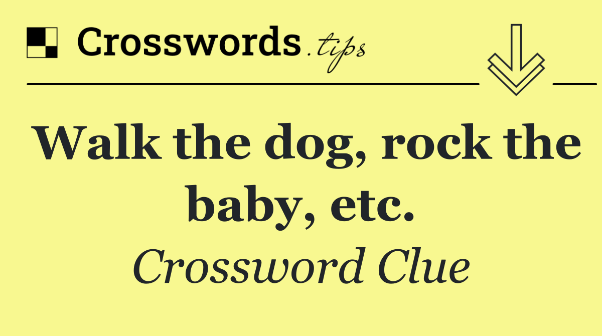 Walk the dog, rock the baby, etc.