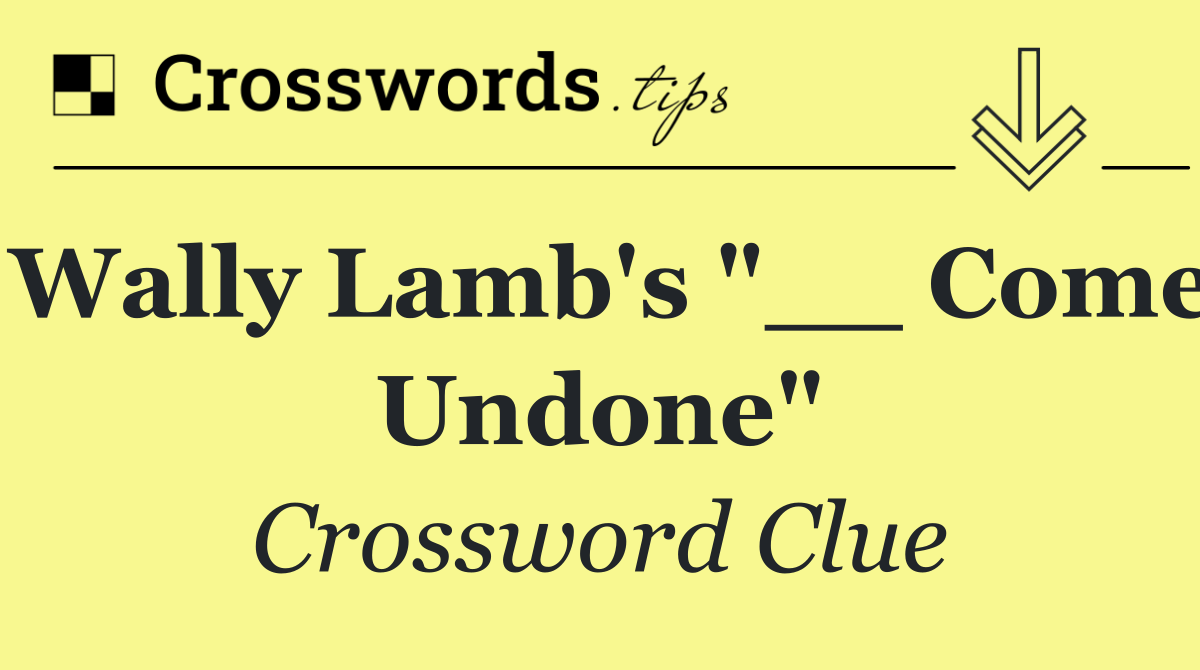 Wally Lamb's "__ Come Undone"
