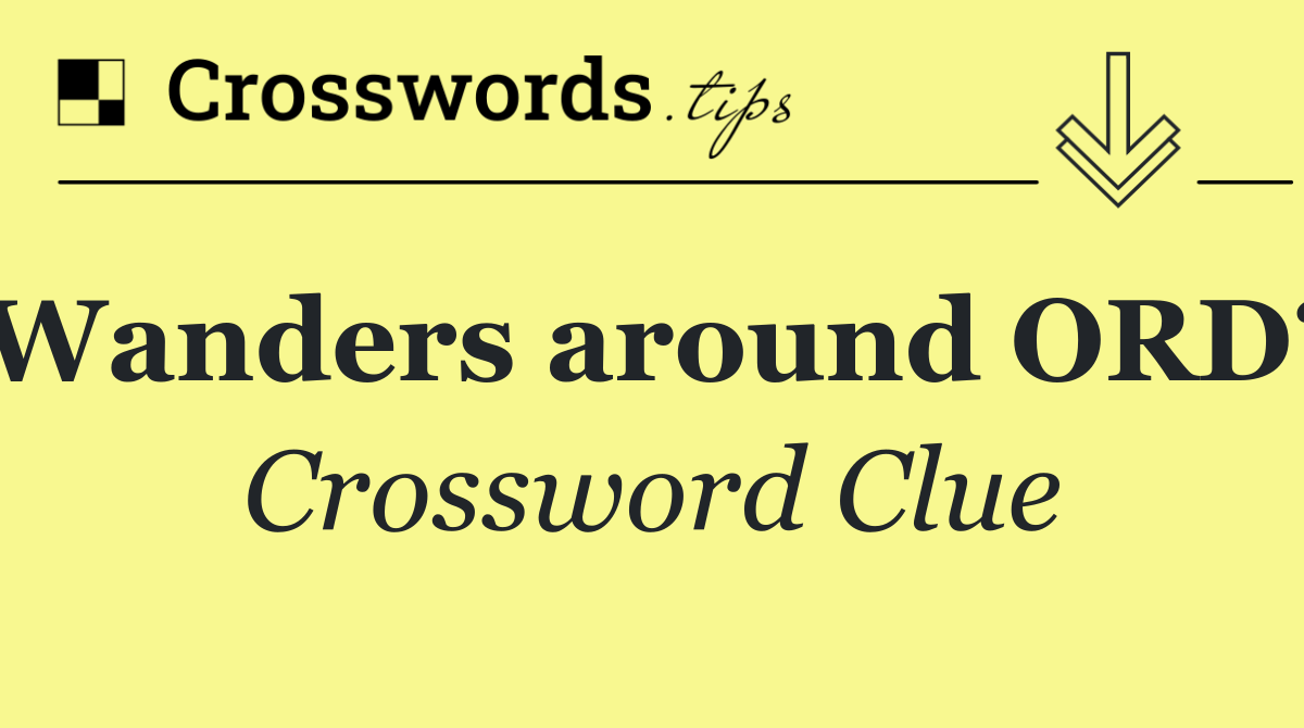 Wanders around ORD?