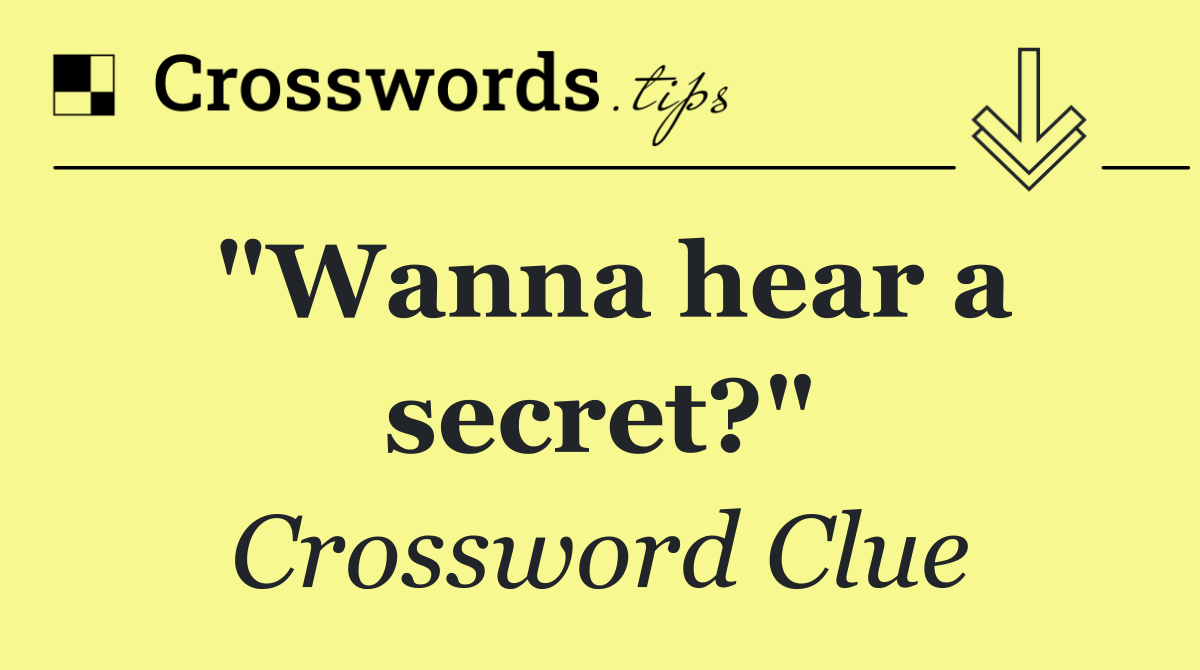 "Wanna hear a secret?"