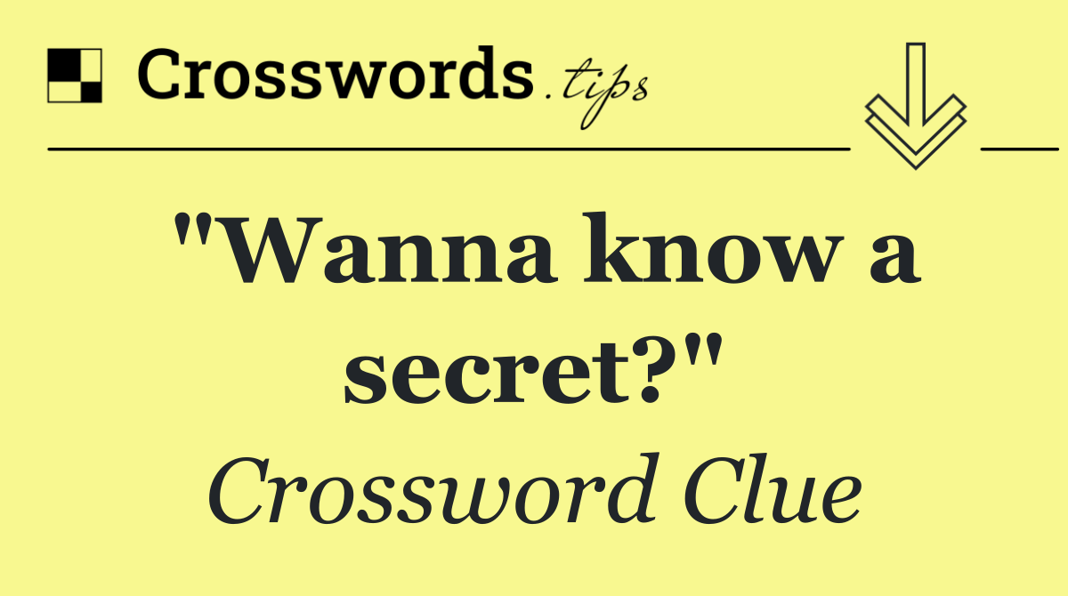 "Wanna know a secret?"