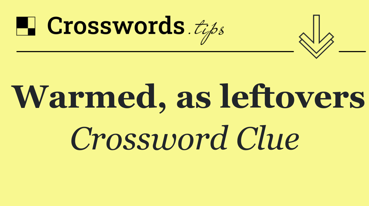 Warmed, as leftovers