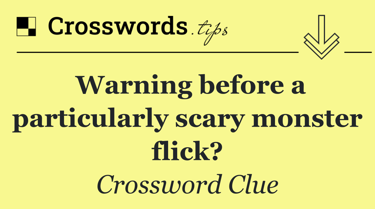 Warning before a particularly scary monster flick?