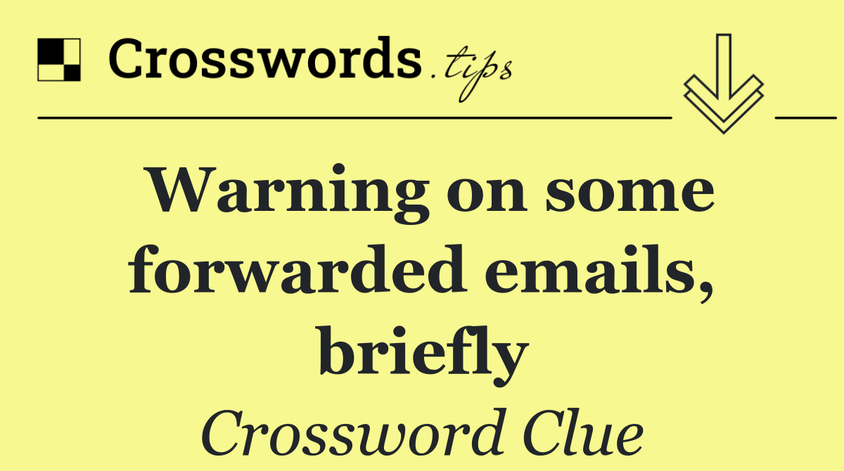 Warning on some forwarded emails, briefly
