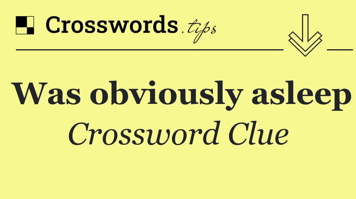 Was obviously asleep