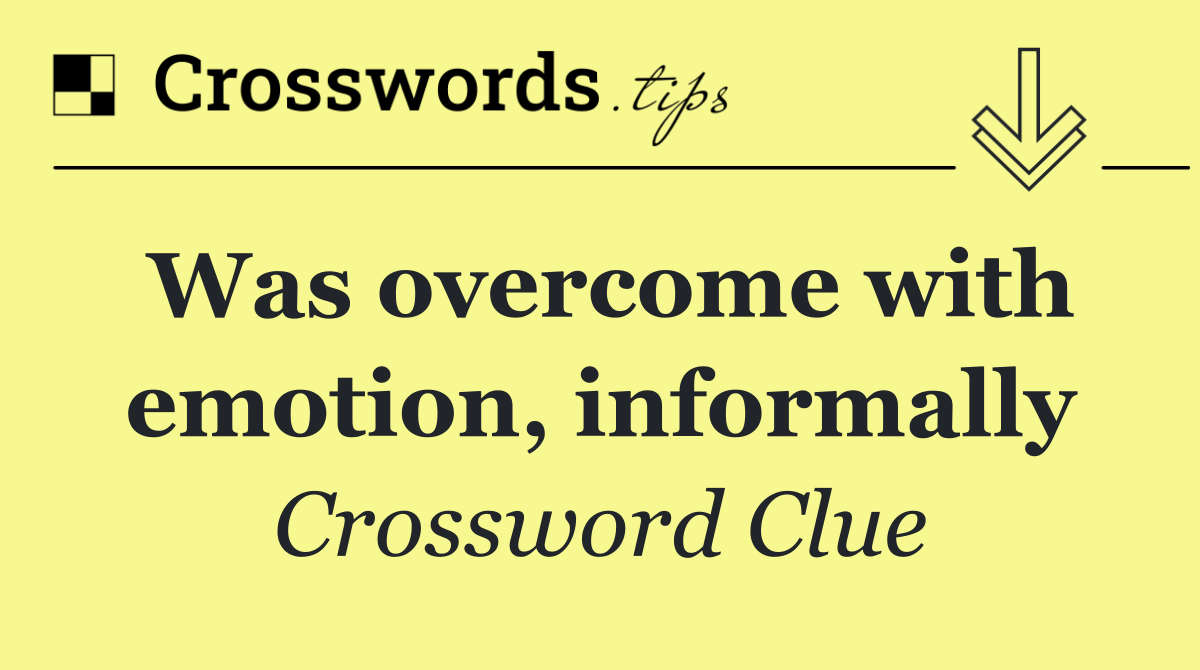 Was overcome with emotion, informally