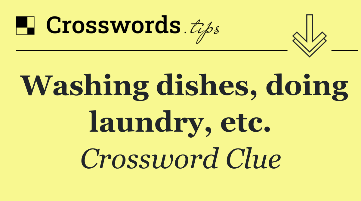 Washing dishes, doing laundry, etc.