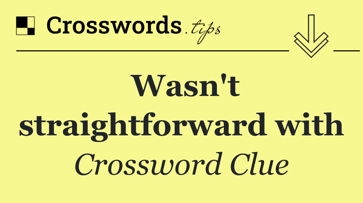 Wasn't straightforward with