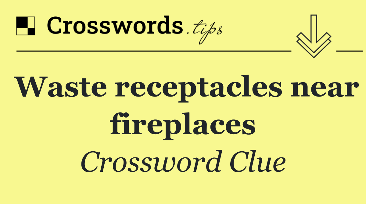 Waste receptacles near fireplaces