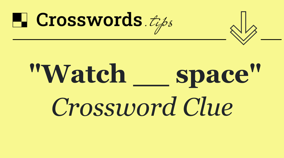 "Watch __ space"