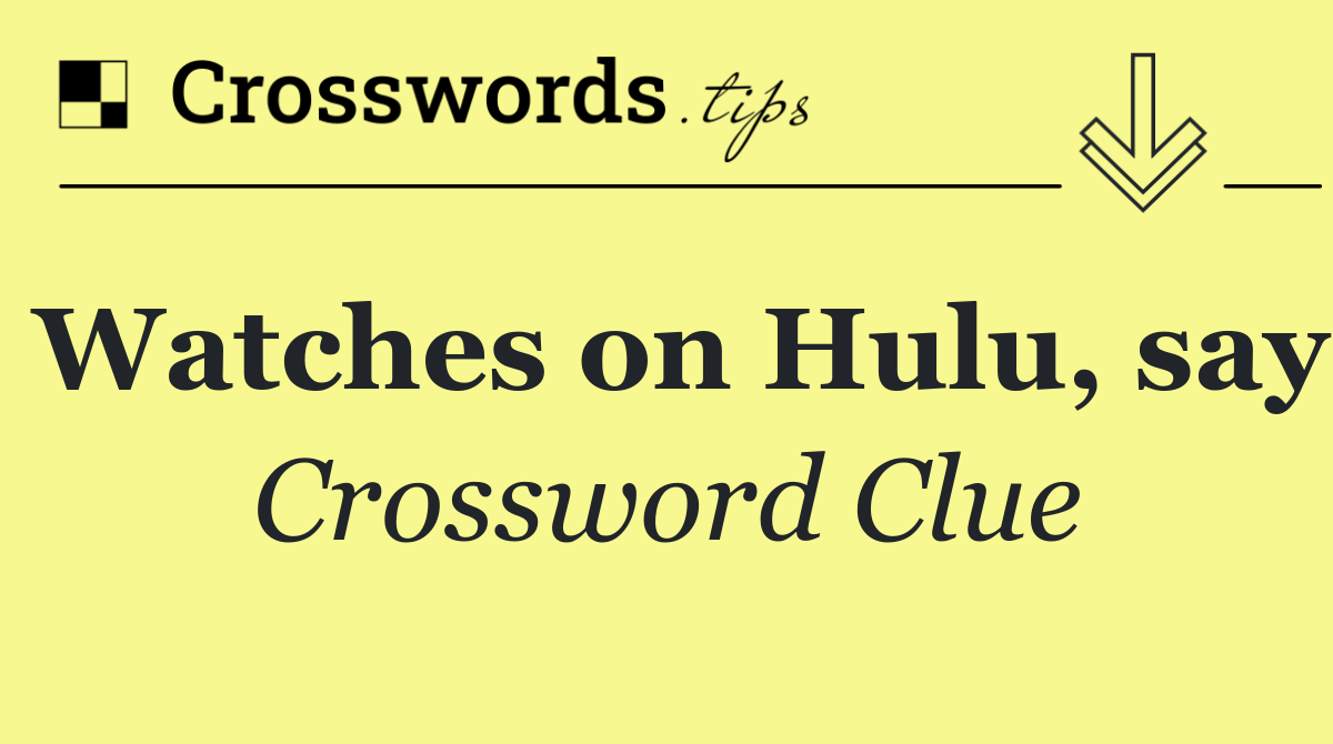 Watches on Hulu, say