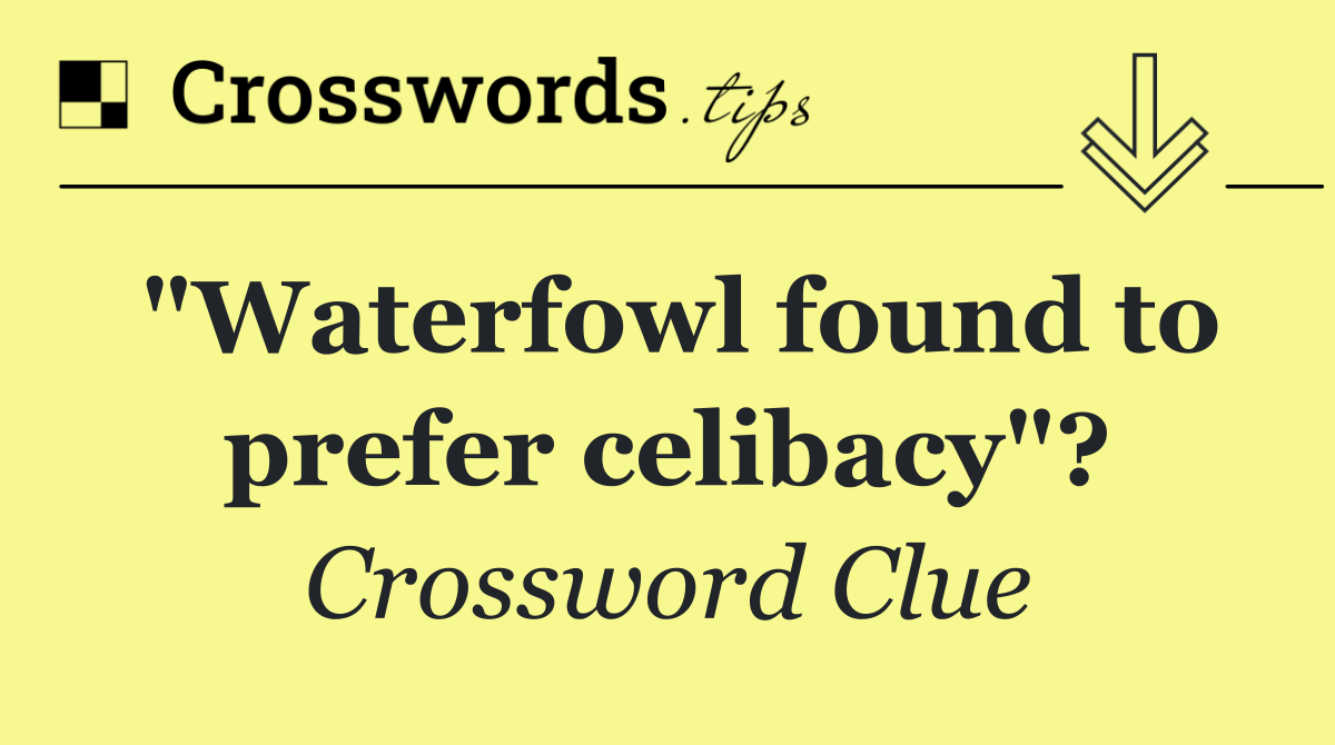 "Waterfowl found to prefer celibacy"?
