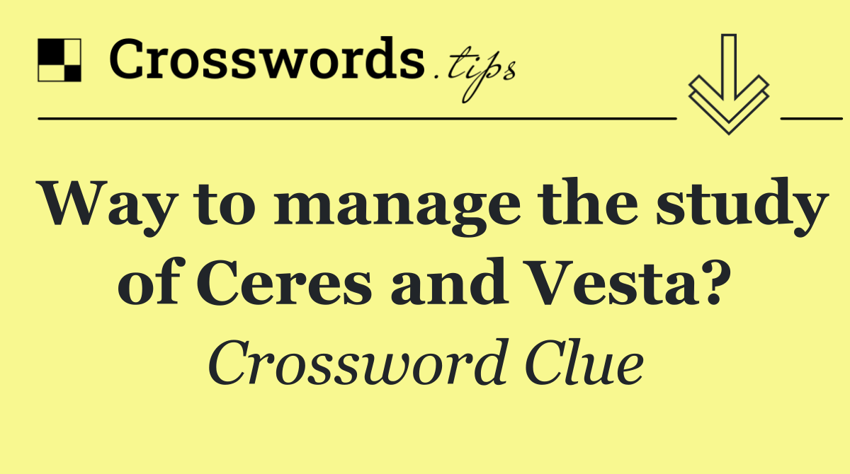 Way to manage the study of Ceres and Vesta?