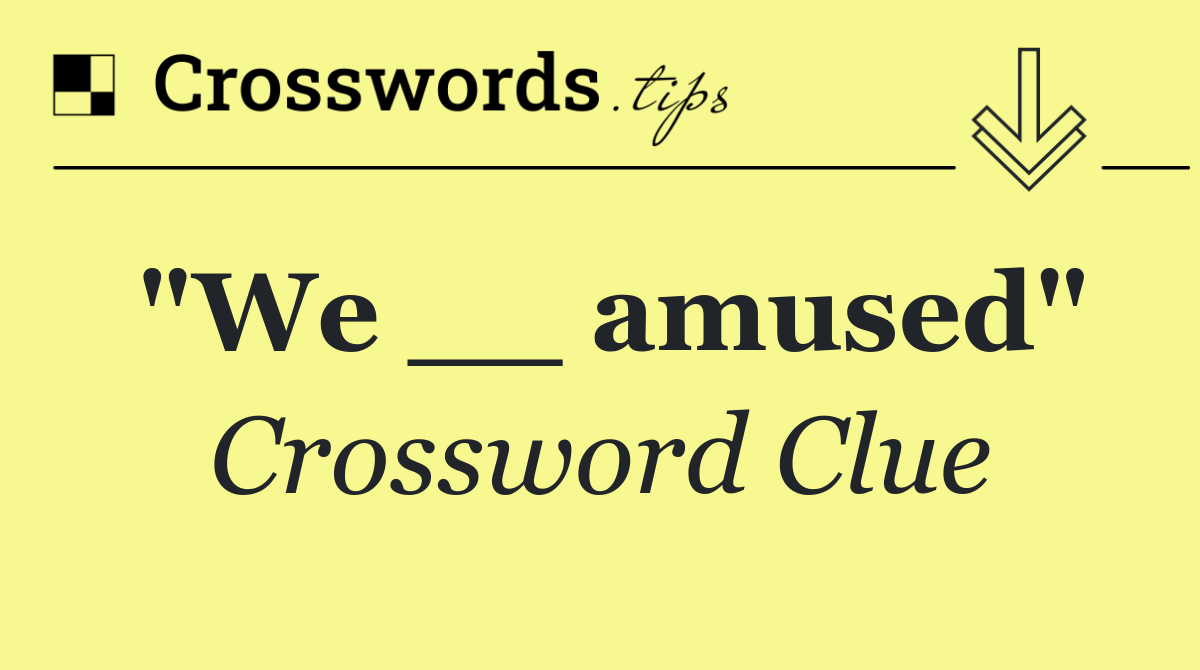 "We __ amused"