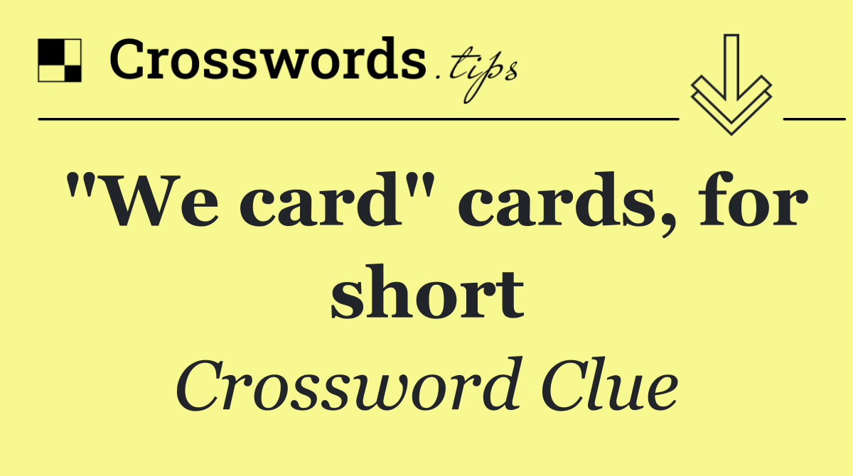 "We card" cards, for short